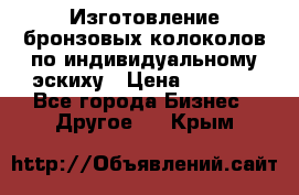 Изготовление бронзовых колоколов по индивидуальному эскиху › Цена ­ 1 000 - Все города Бизнес » Другое   . Крым